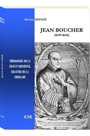 JEAN BOUCHER, théologien de la ligue parisienne, chantre de la croisade