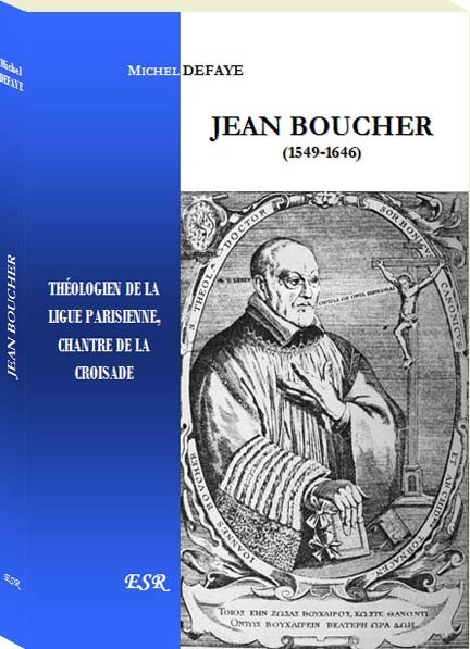 JEAN BOUCHER, théologien de la ligue parisienne, chantre de la croisade
