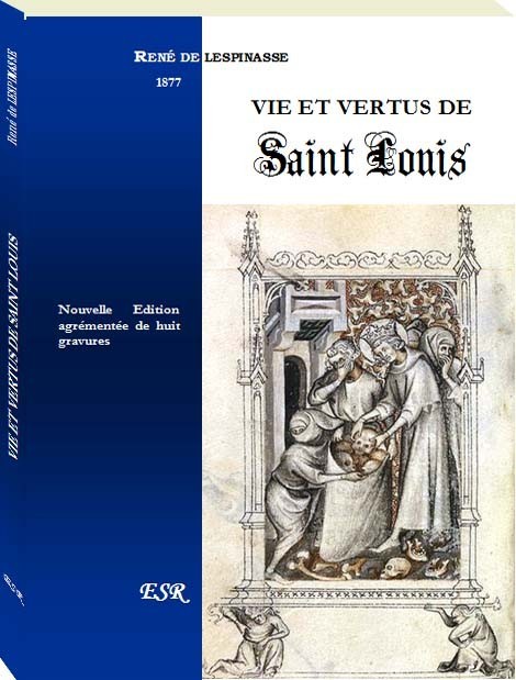 VIE ET VERTUS DE SAINT LOUIS, d'après Guillaume de Nangis et le confesseur de la reine Marguerite