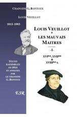 LOUIS VEUILLOT & LES MAUVAIS MAITRES, Ière Part. : DES XVIè, XVIIè, & XVIIIè SIECLES, IIème Part. : DE SON TEMPS