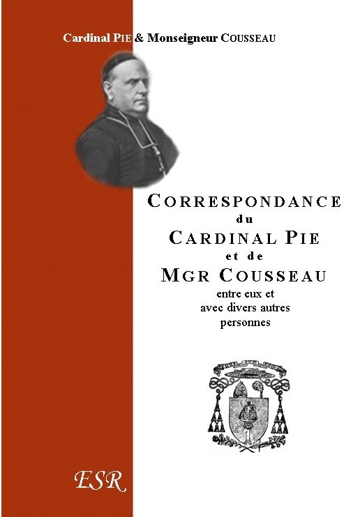 CORRESPONDANCE DU CARDINAL PIE ET DE MGR COUSSEAU (1849-1873).