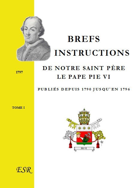 BREFS ET INSTRUCTIONS DE NOTRE SAINT PÈRE LE PAPE PIE VI publiés depuis 1790 jusqu'en 1796