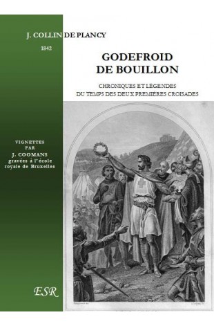GODEFROID DE BOUILLON, chroniques et légendes du temps des deux premières croisades (1095-1180)